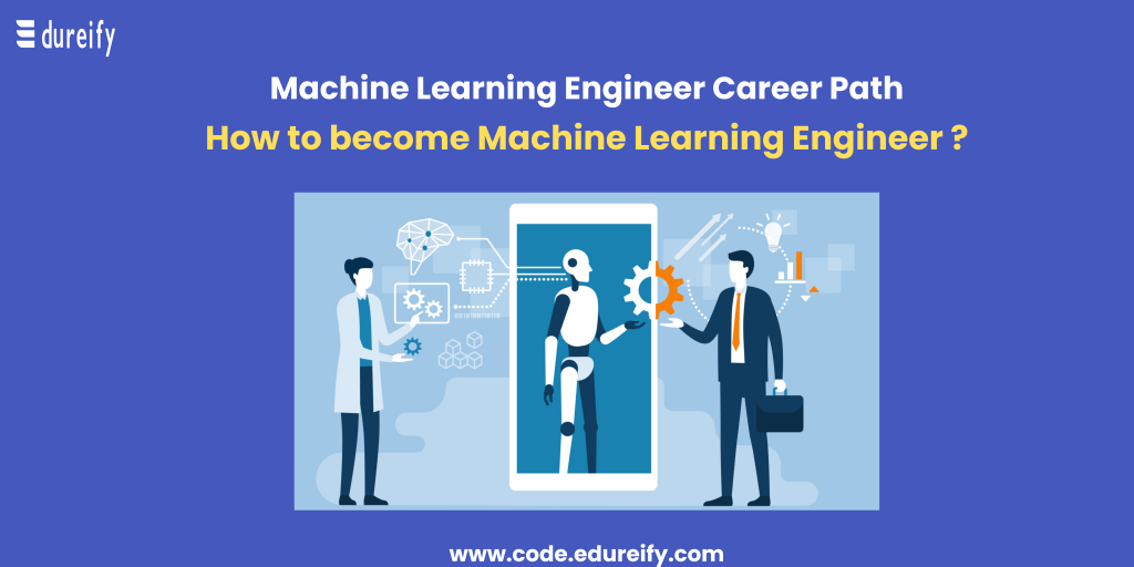 Machine Learning Engineers: A Lucrative High In Demand Job - Edureify-Blog